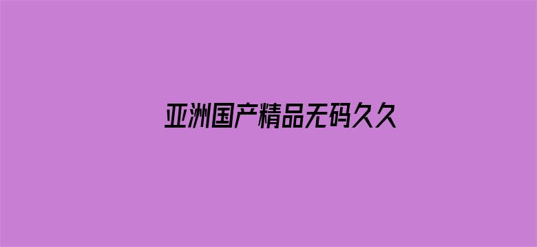 >亚洲国产精品无码久久98横幅海报图